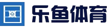 乐鱼体育-LEYUSPORTS中国官方网站